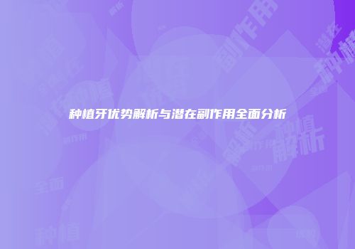 种植牙优势解析与潜在副作用全面分析