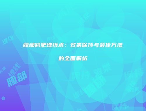 腹部减肥埋线术：效果保持与最佳方法的全面解析
