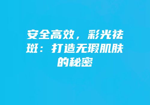 安全高效，彩光祛斑：打造无瑕肌肤的秘密