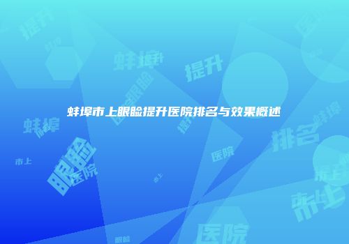 蚌埠市上眼睑提升医院排名与效果概述