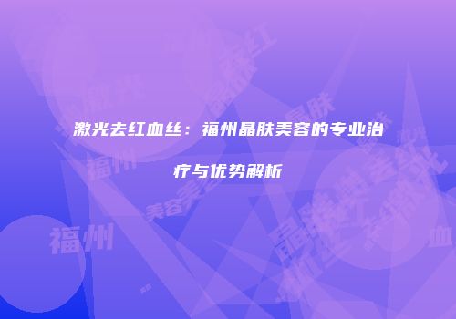 激光去红血丝：福州晶肤美容的专业治疗与优势解析