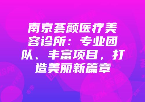 南京荟颜医疗美容诊所：专业团队、丰富项目，打造美丽新篇章