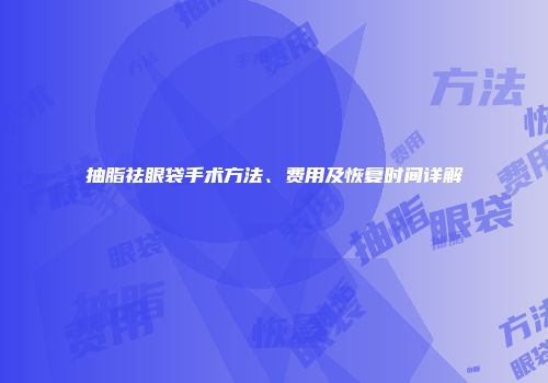 抽脂祛眼袋手术方法、费用及恢复时间详解
