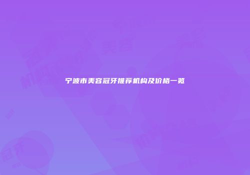 宁波市美容冠牙推荐机构及价格一览