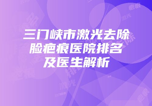 三门峡市激光去除脸疤痕医院排名及医生解析