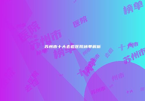 苏州市十大去痘医院榜单解析