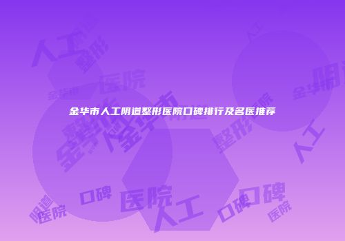 金华市人工阴道整形医院口碑排行及名医推荐