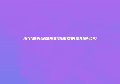 济宁激光除黄褐斑术需要的费用是多少