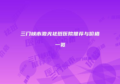 三门峡市激光祛斑医院推荐与价格一览