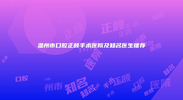 温州市口腔正颌手术医院及知名医生推荐