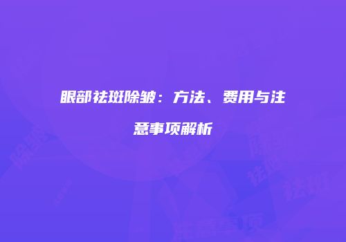 眼部祛斑除皱：方法、费用与注意事项解析