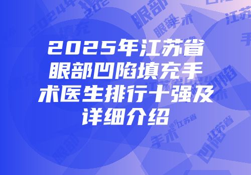 2025年江苏省眼部凹陷填充手术医生排行十强及详细介绍