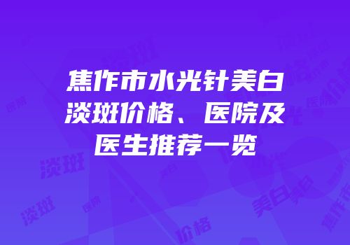 焦作市水光针美白淡斑价格、医院及医生推荐一览