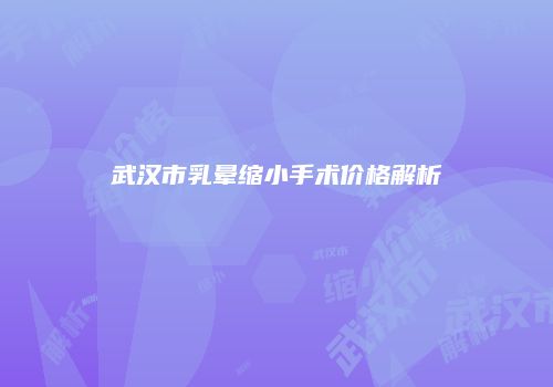 武汉市乳晕缩小手术价格解析