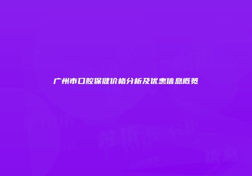 广州市口腔保健价格分析及优惠信息概览