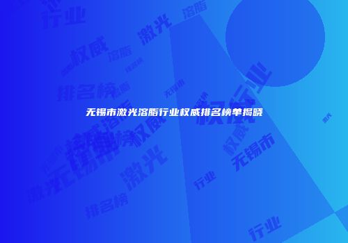无锡市激光溶脂行业权威排名榜单揭晓