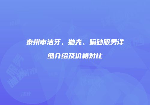 泰州市洁牙、抛光、喷砂服务详细介绍及价格对比