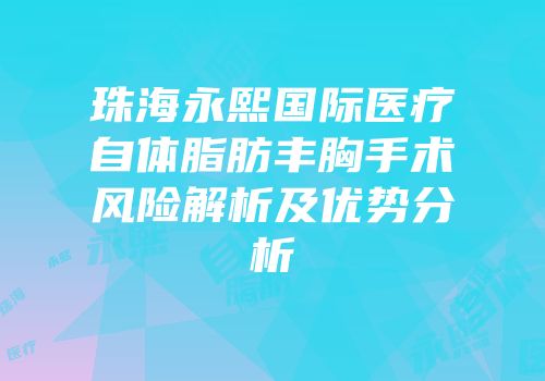 珠海永熙国际医疗自体脂肪丰胸手术风险解析及优势分析