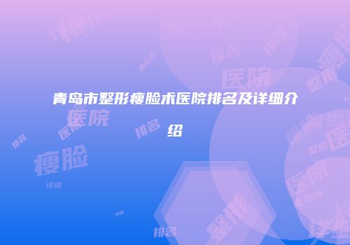 青岛市整形瘦脸术医院排名及详细介绍