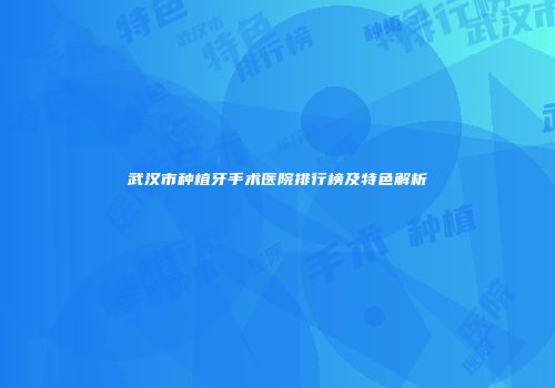 武汉市种植牙手术医院排行榜及特色解析