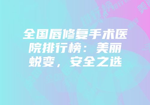 全国唇修复手术医院排行榜：美丽蜕变，安全之选