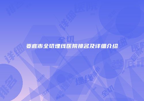 娄底市全切埋线医院排名及详细介绍