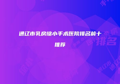 通辽市乳房缩小手术医院排名前十推荐
