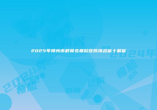 2025年朔州市颧骨宽瘦脸医院排名前十解析