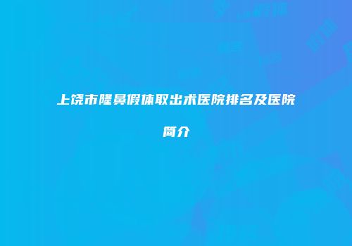 上饶市隆鼻假体取出术医院排名及医院简介