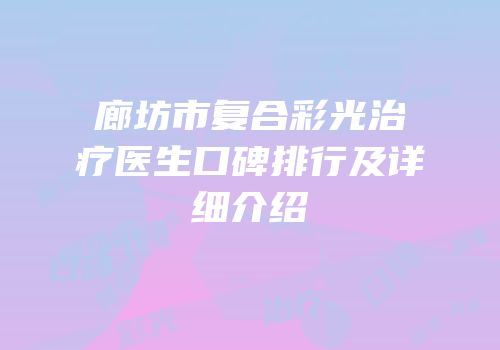 廊坊市复合彩光治疗医生口碑排行及详细介绍
