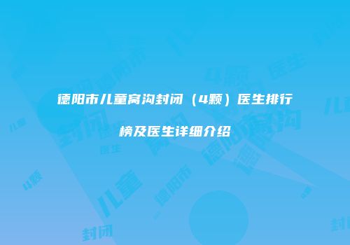 德阳市儿童窝沟封闭（4颗）医生排行榜及医生详细介绍