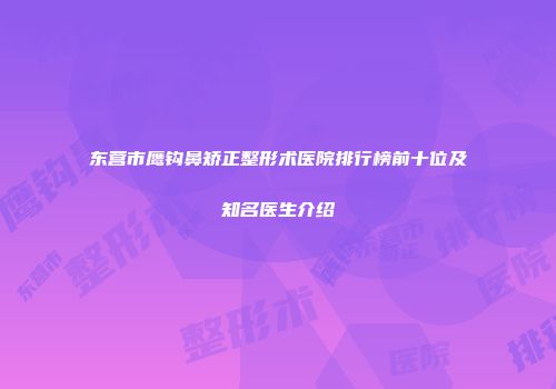 东营市鹰钩鼻矫正整形术医院排行榜前十位及知名医生介绍
