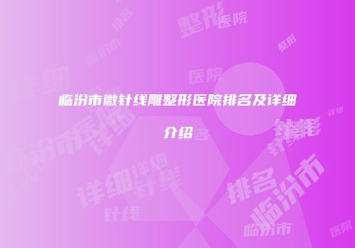 临汾市微针线雕整形医院排名及详细介绍