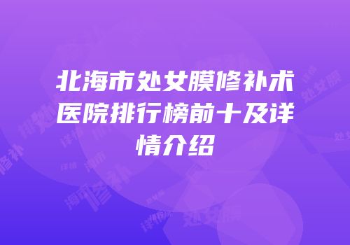 北海市处女膜修补术医院排行榜前十及详情介绍