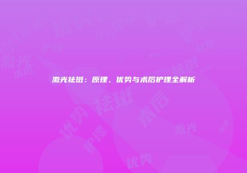 激光祛斑：原理、优势与术后护理全解析