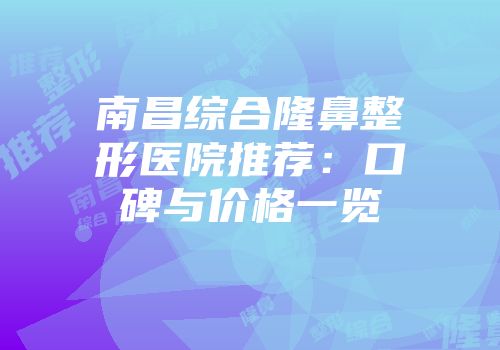 南昌综合隆鼻整形医院推荐：口碑与价格一览