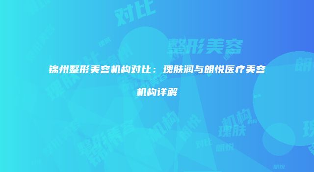 锦州整形美容机构对比：瑰肤润与朗悦医疗美容机构详解
