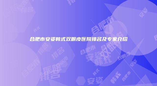 合肥市安姿韩式双眼皮医院排名及专家介绍