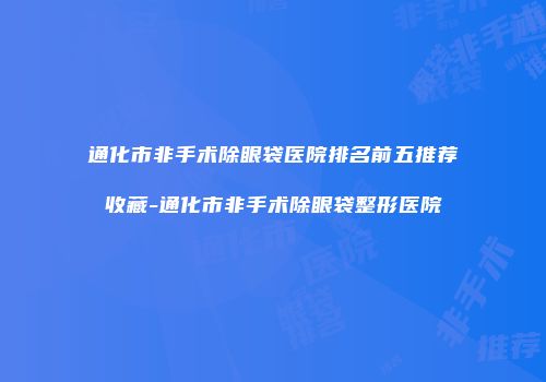 通化市非手术除眼袋医院排名前五推荐收藏-通化市非手术除眼袋整形医院