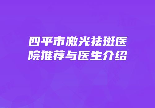 四平市激光祛斑医院推荐与医生介绍