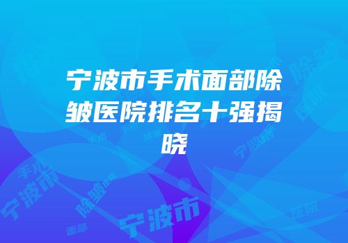 宁波市手术面部除皱医院排名十强揭晓