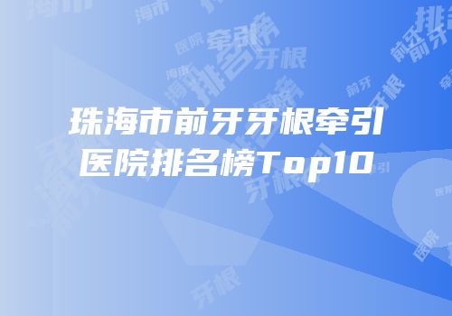 珠海市前牙牙根牵引医院排名榜Top10