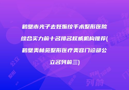鹤壁市光子去妊娠纹手术整形医院综合实力前十名排名权威机构推荐(鹤壁美林苑整形医疗美容门诊部公立名列前三)