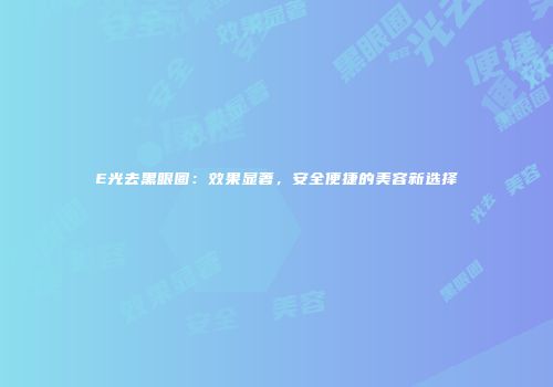 E光去黑眼圈：效果显著，安全便捷的美容新选择