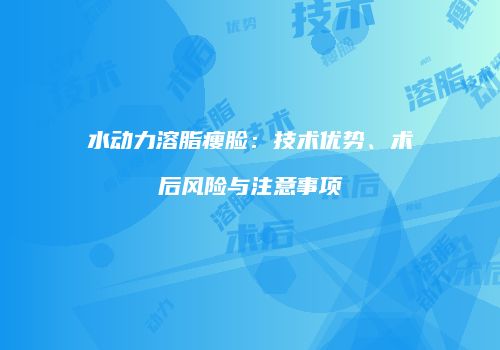 水动力溶脂瘦脸：技术优势、术后风险与注意事项