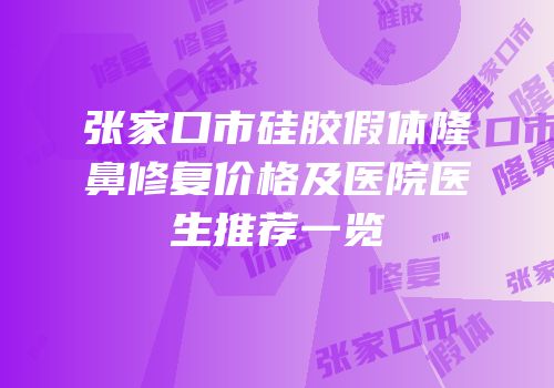 张家口市硅胶假体隆鼻修复价格及医院医生推荐一览