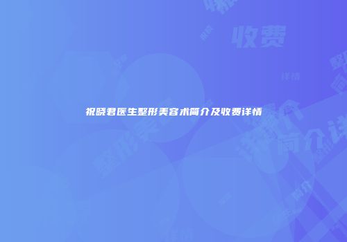 祝晓君医生整形美容术简介及收费详情