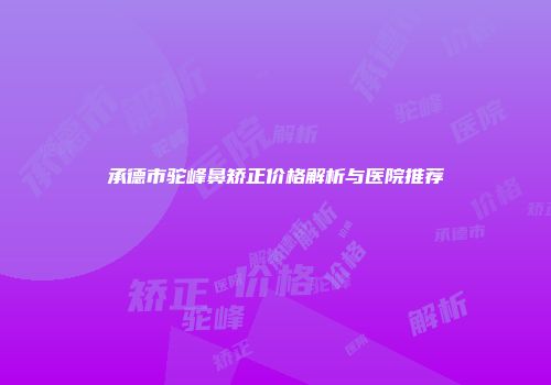 承德市驼峰鼻矫正价格解析与医院推荐