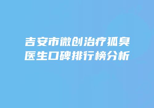 吉安市微创治疗狐臭医生口碑排行榜分析