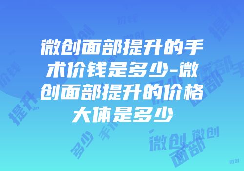 微创面部提升的手术价钱是多少-微创面部提升的价格大体是多少